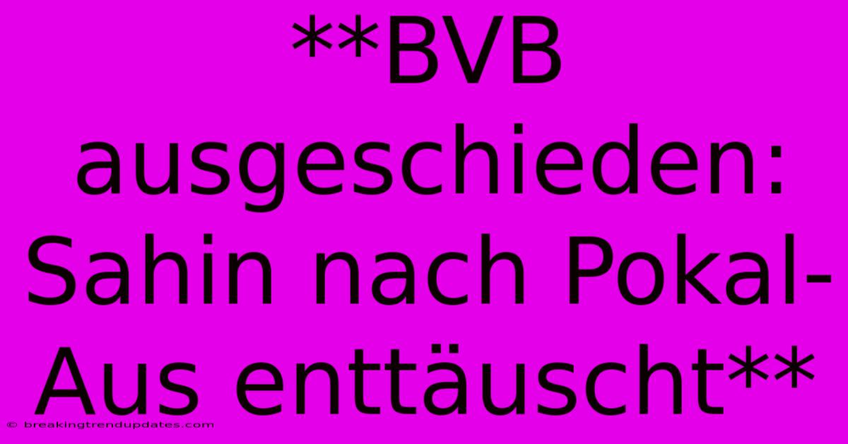 **BVB Ausgeschieden: Sahin Nach Pokal-Aus Enttäuscht**