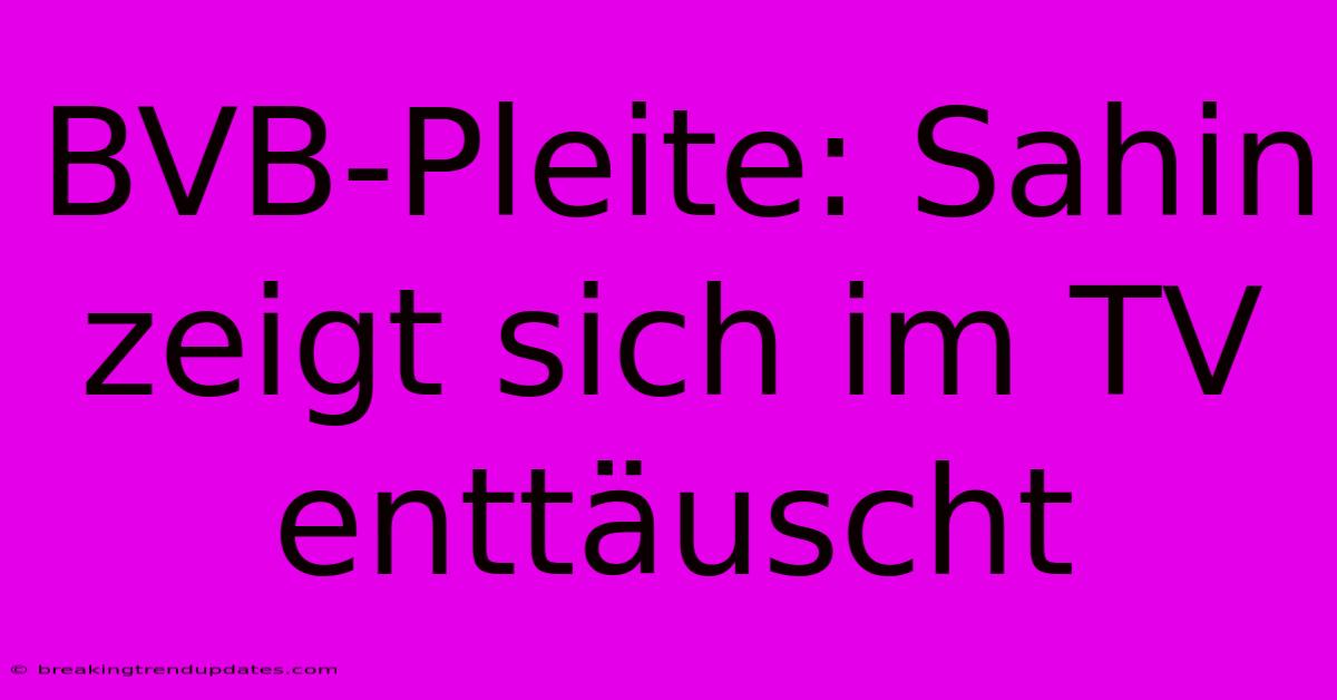 BVB-Pleite: Sahin Zeigt Sich Im TV Enttäuscht BVB-Pleite: Sahin Zeigt Sich Im TV Enttäuscht