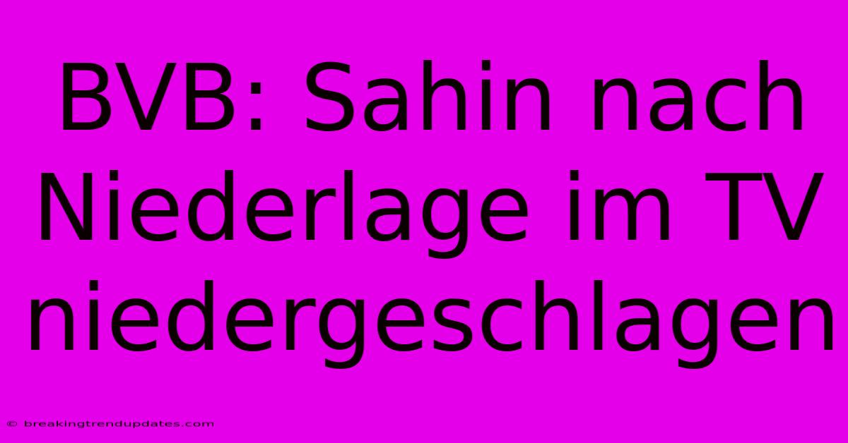 BVB: Sahin Nach Niederlage Im TV Niedergeschlagen