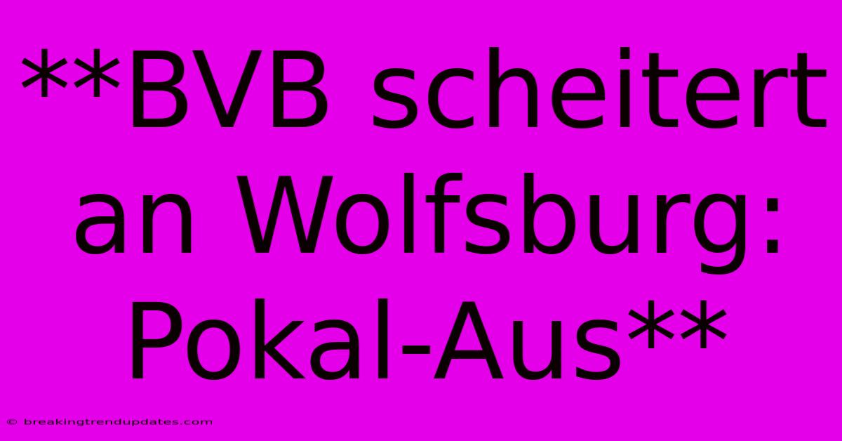 **BVB Scheitert An Wolfsburg: Pokal-Aus**