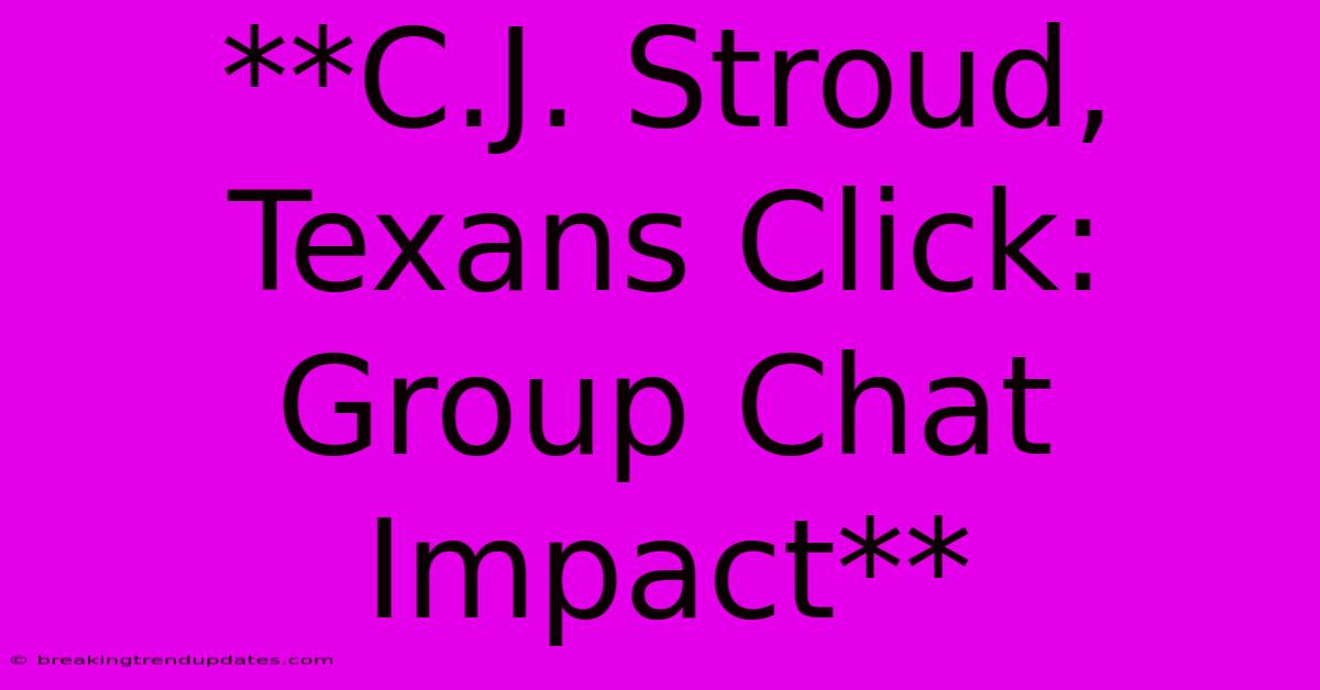 **C.J. Stroud, Texans Click: Group Chat Impact** **C.J. Stroud, Texans Click: Group Chat Impact**