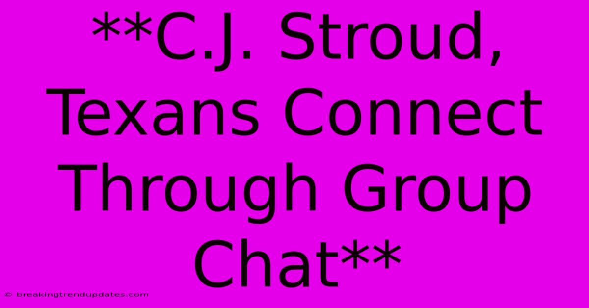**C.J. Stroud, Texans Connect Through Group Chat** **C.J. Stroud, Texans Connect Through Group Chat**