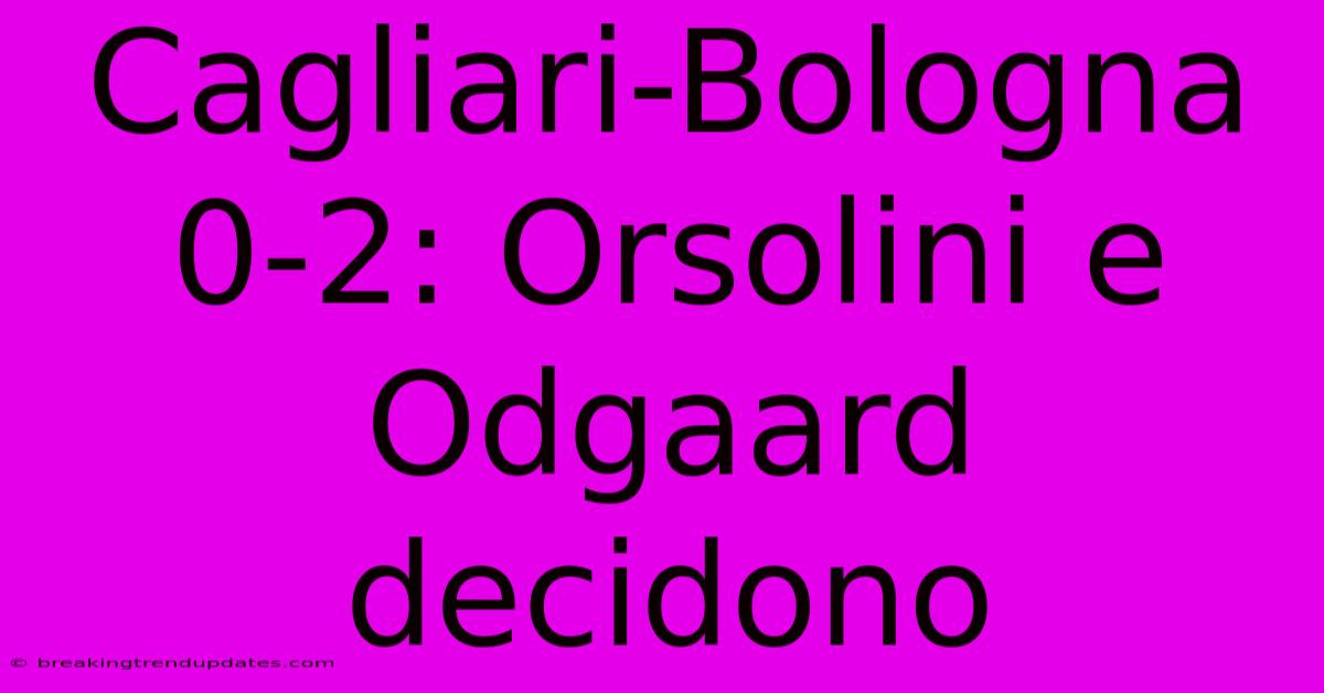 Cagliari-Bologna 0-2: Orsolini E Odgaard Decidono