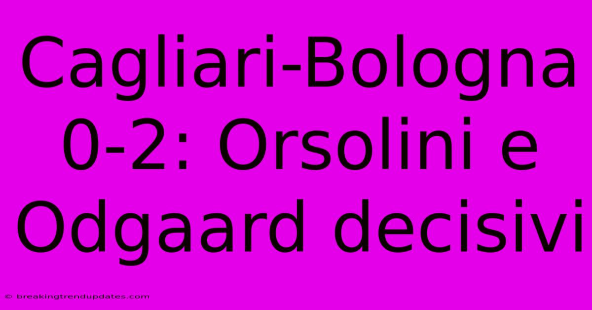 Cagliari-Bologna 0-2: Orsolini E Odgaard Decisivi