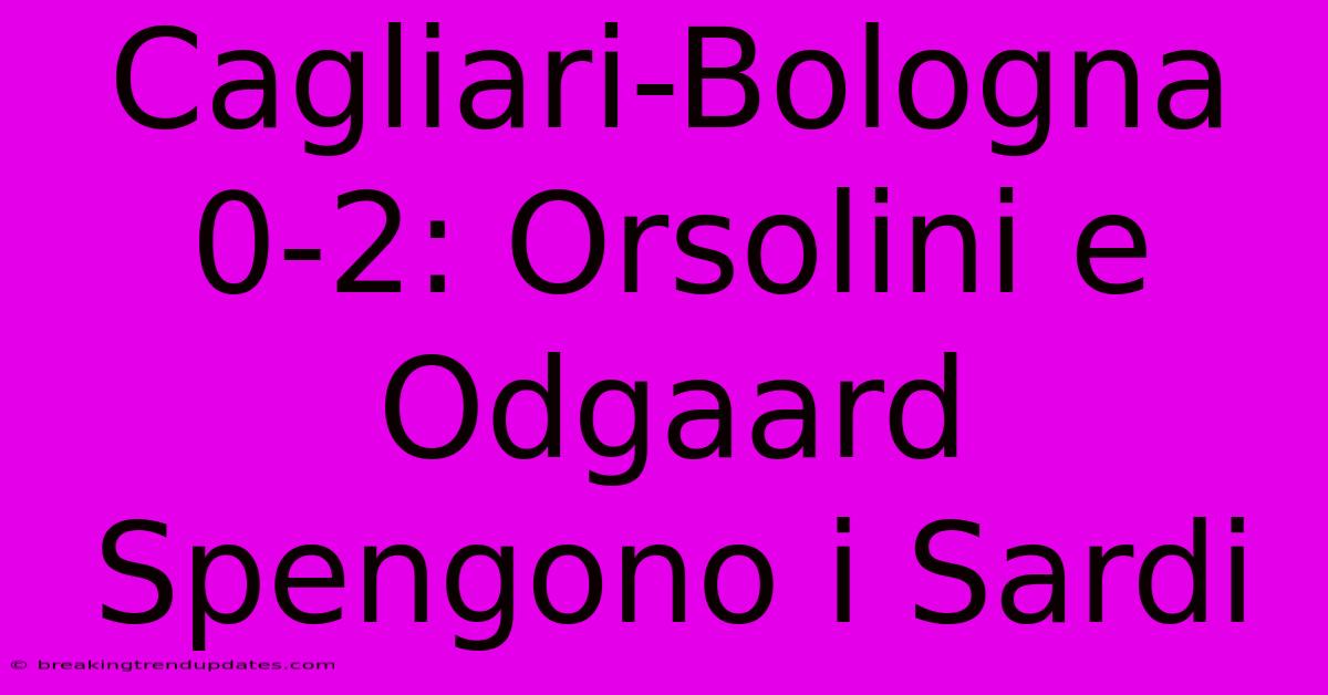 Cagliari-Bologna 0-2: Orsolini E Odgaard Spengono I Sardi