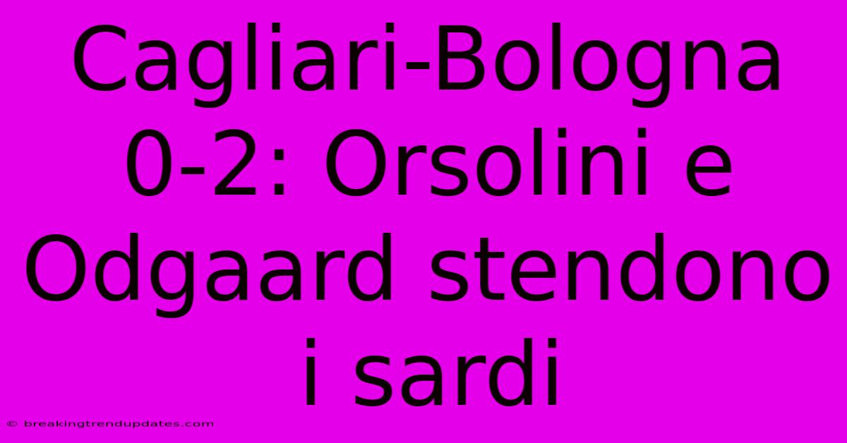 Cagliari-Bologna 0-2: Orsolini E Odgaard Stendono I Sardi 