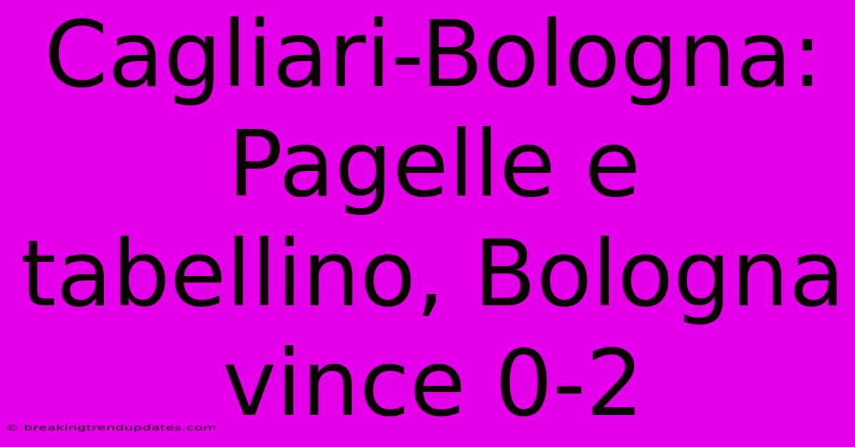 Cagliari-Bologna: Pagelle E Tabellino, Bologna Vince 0-2