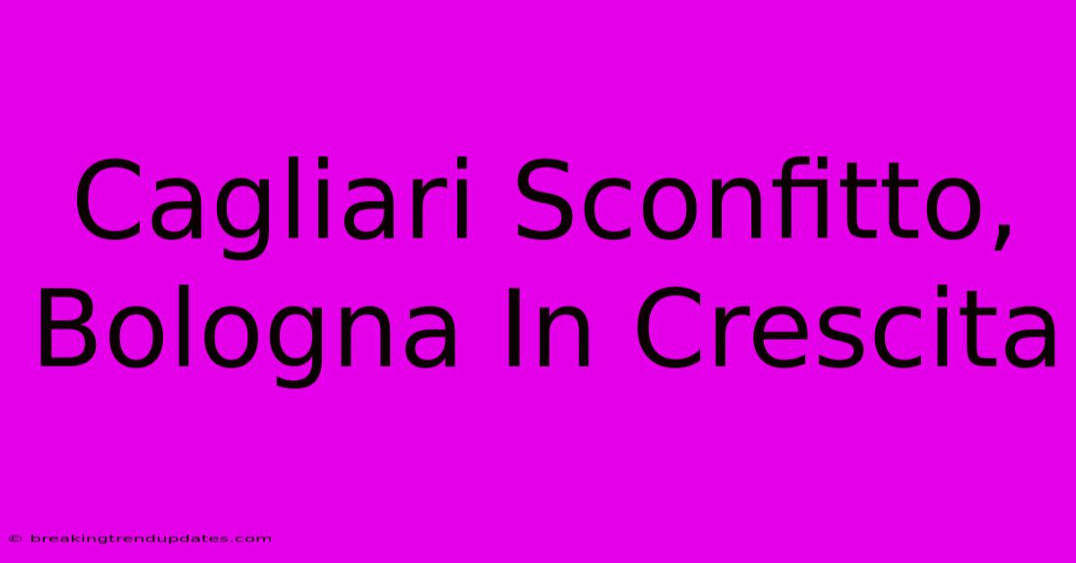 Cagliari Sconfitto, Bologna In Crescita