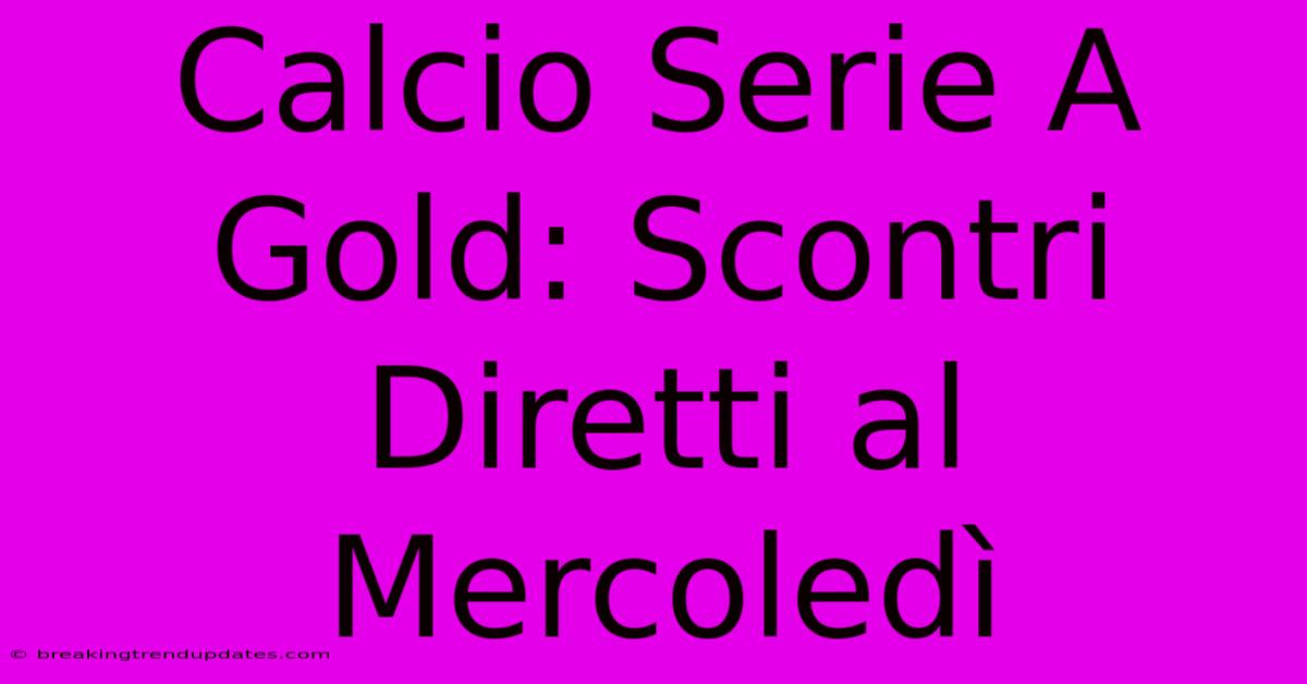 Calcio Serie A Gold: Scontri Diretti Al Mercoledì
