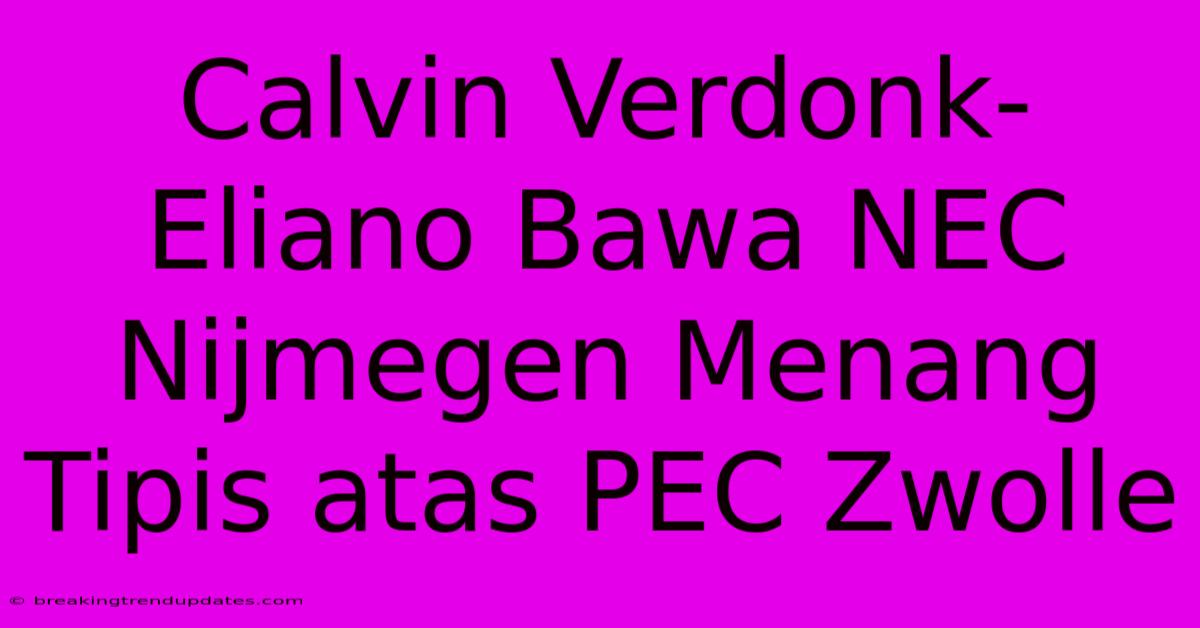Calvin Verdonk-Eliano Bawa NEC Nijmegen Menang Tipis Atas PEC Zwolle