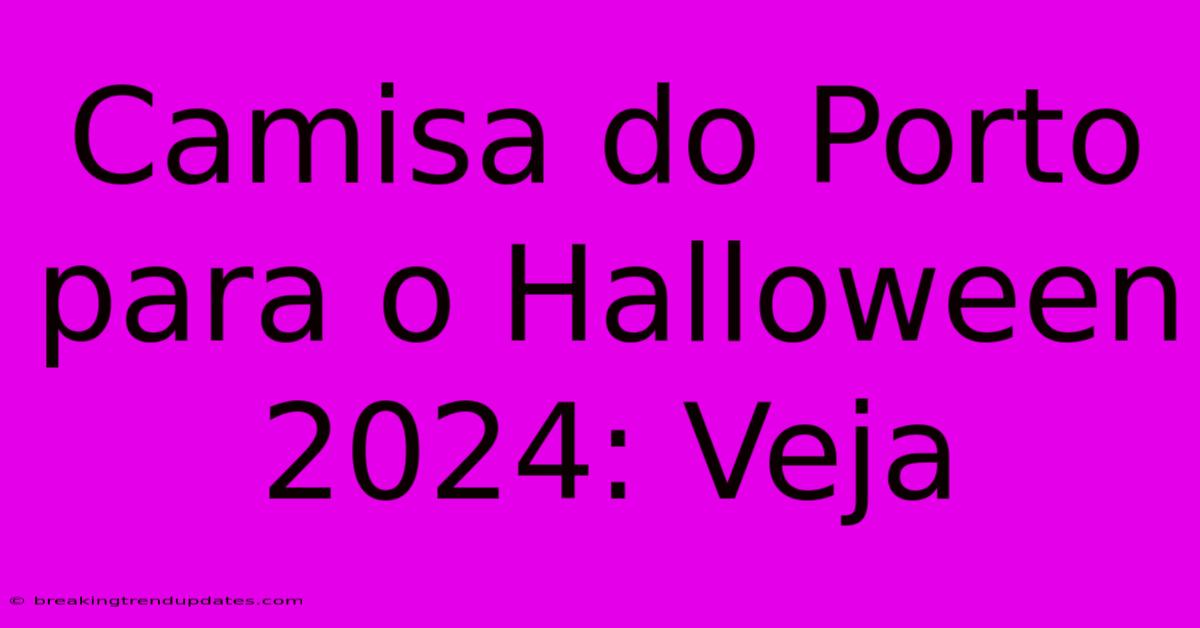 Camisa Do Porto Para O Halloween 2024: Veja Camisa Do Porto Para O Halloween 2024: Veja