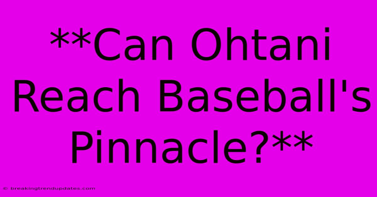 **Can Ohtani Reach Baseball's Pinnacle?**