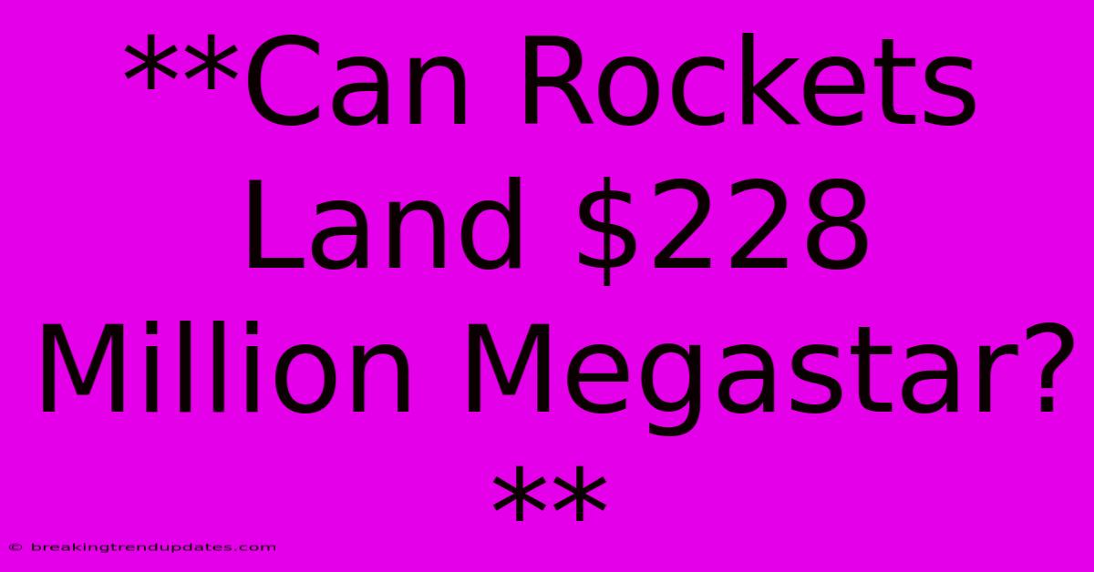**Can Rockets Land $228 Million Megastar?**