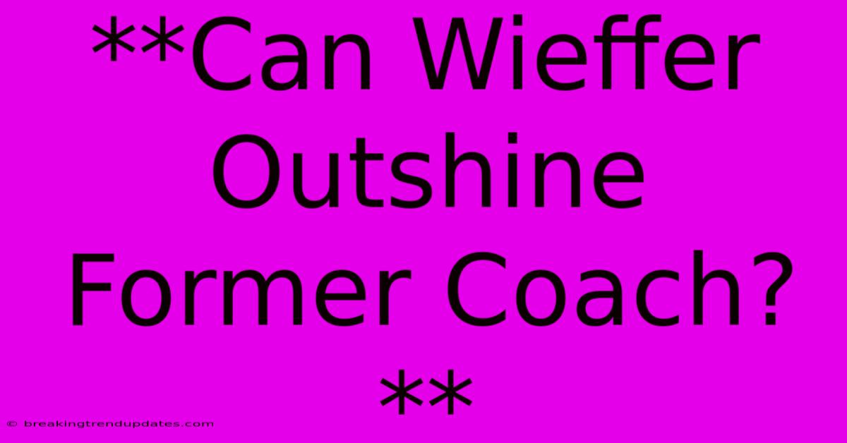 **Can Wieffer Outshine Former Coach?**