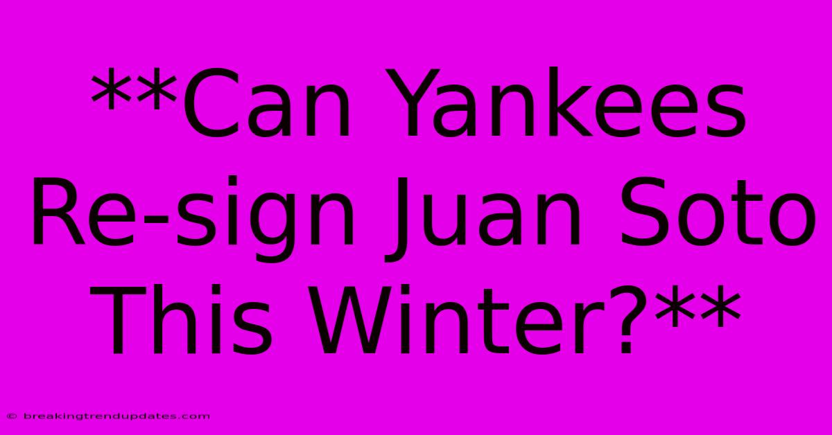 **Can Yankees Re-sign Juan Soto This Winter?** **Can Yankees Re-sign Juan Soto This Winter?**