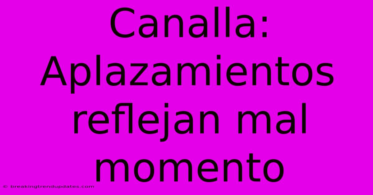 Canalla: Aplazamientos Reflejan Mal Momento Canalla: Aplazamientos Reflejan Mal Momento