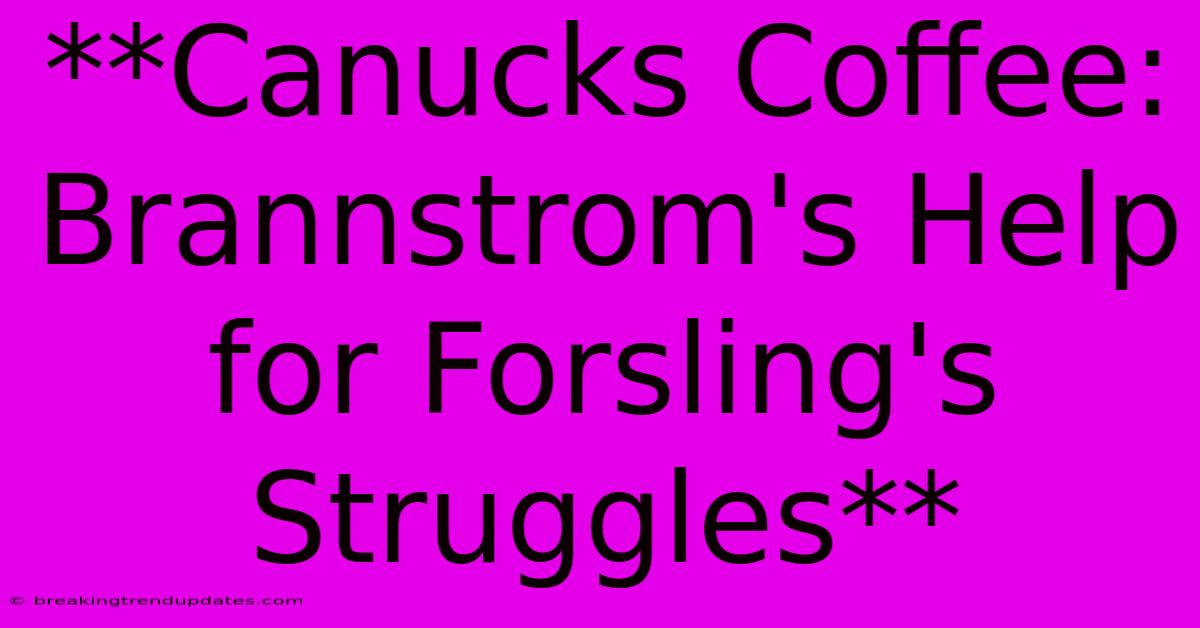 **Canucks Coffee: Brannstrom's Help For Forsling's Struggles**