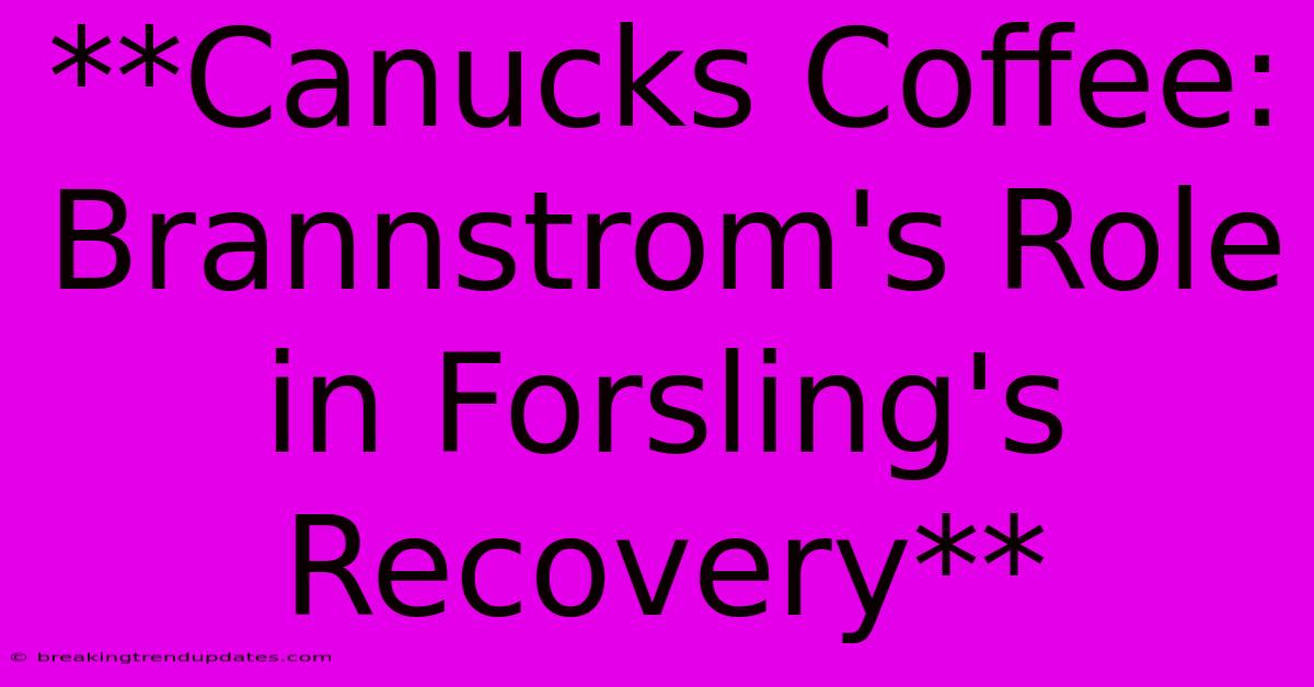 **Canucks Coffee: Brannstrom's Role In Forsling's Recovery**