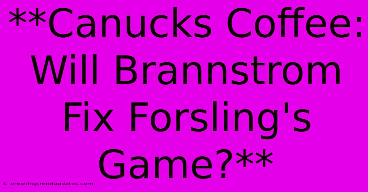 **Canucks Coffee: Will Brannstrom Fix Forsling's Game?** 