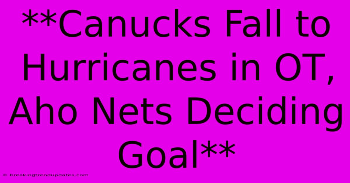 **Canucks Fall To Hurricanes In OT, Aho Nets Deciding Goal**