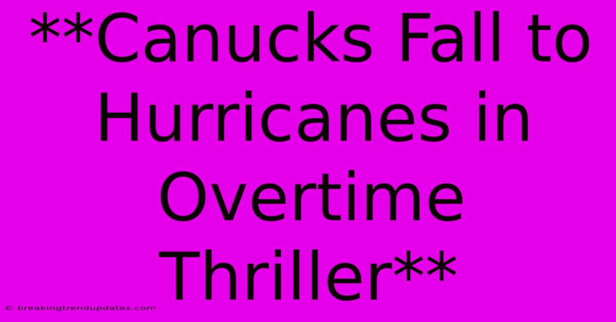 **Canucks Fall To Hurricanes In Overtime Thriller**
