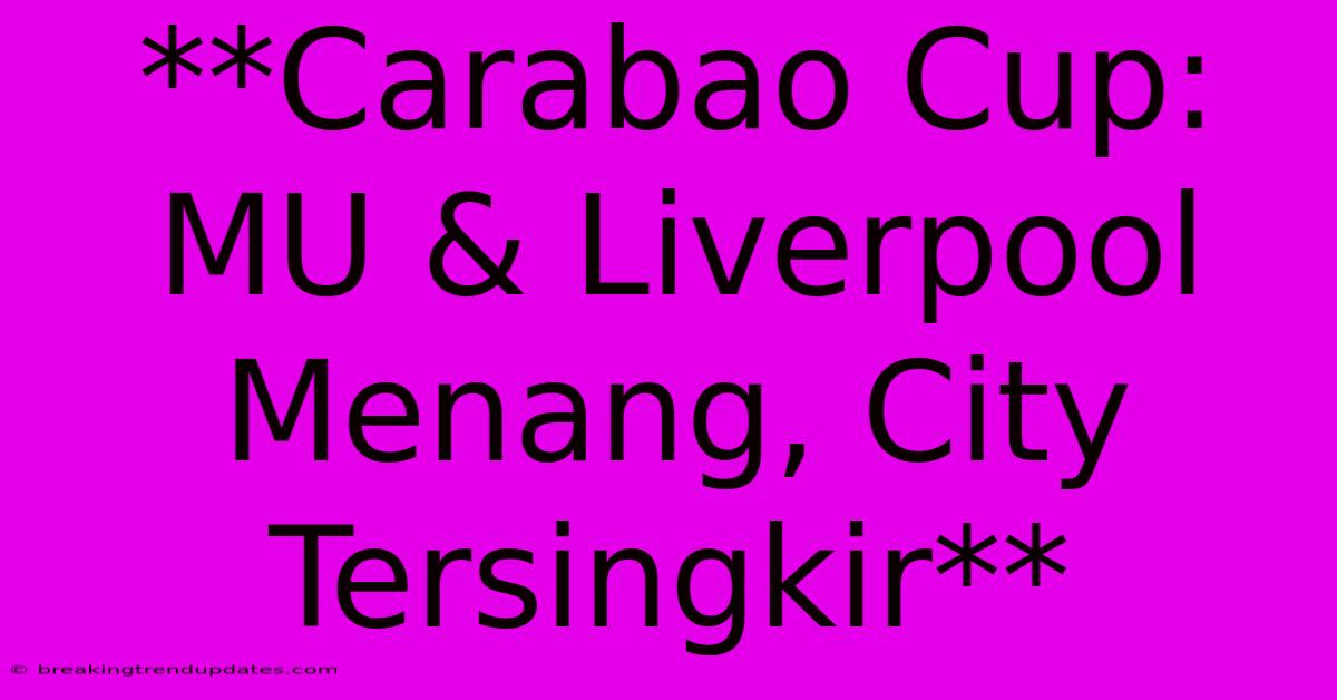 **Carabao Cup: MU & Liverpool Menang, City Tersingkir** **Carabao Cup: MU & Liverpool Menang, City Tersingkir**