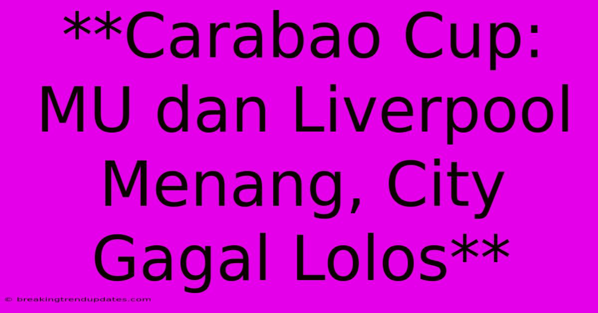 **Carabao Cup: MU Dan Liverpool Menang, City Gagal Lolos** **Carabao Cup: MU Dan Liverpool Menang, City Gagal Lolos**