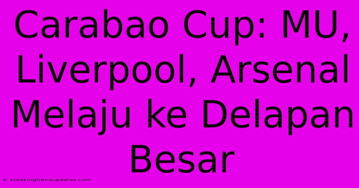 Carabao Cup: MU, Liverpool, Arsenal Melaju Ke Delapan Besar Carabao Cup: MU, Liverpool, Arsenal Melaju Ke Delapan Besar