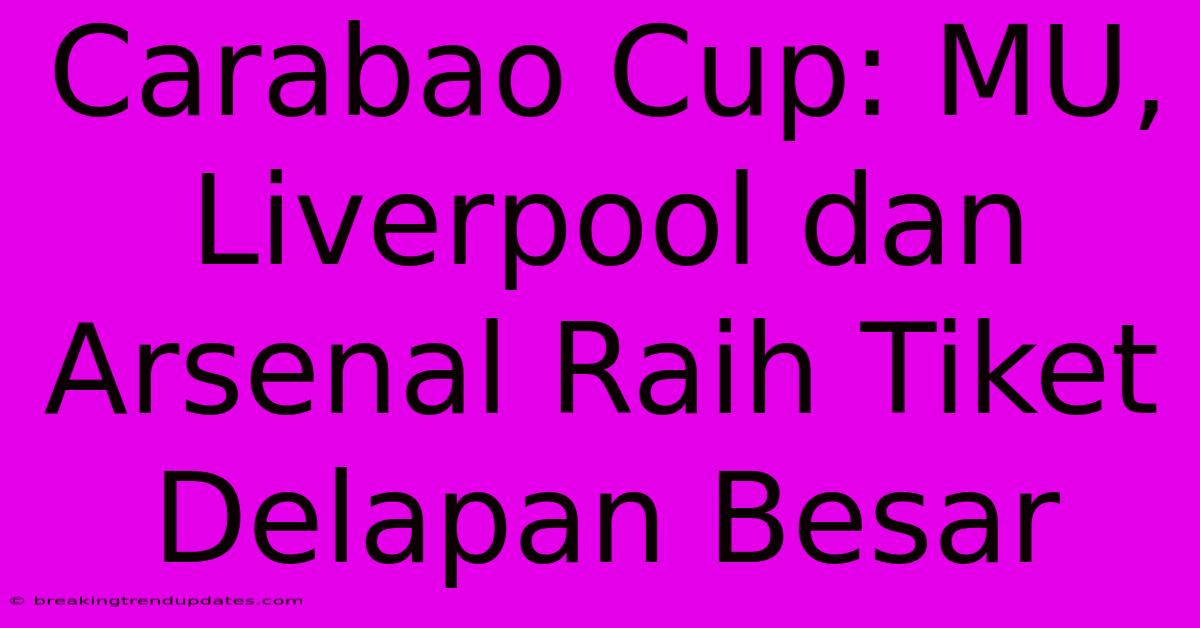 Carabao Cup: MU, Liverpool Dan Arsenal Raih Tiket Delapan Besar