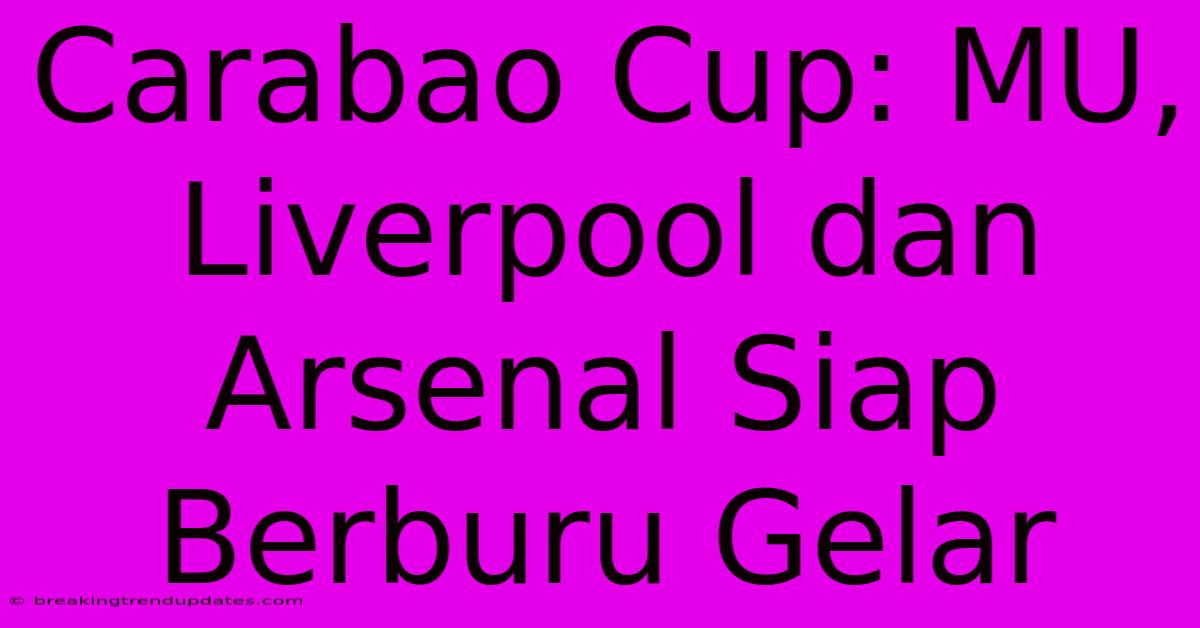 Carabao Cup: MU, Liverpool Dan Arsenal Siap Berburu Gelar 