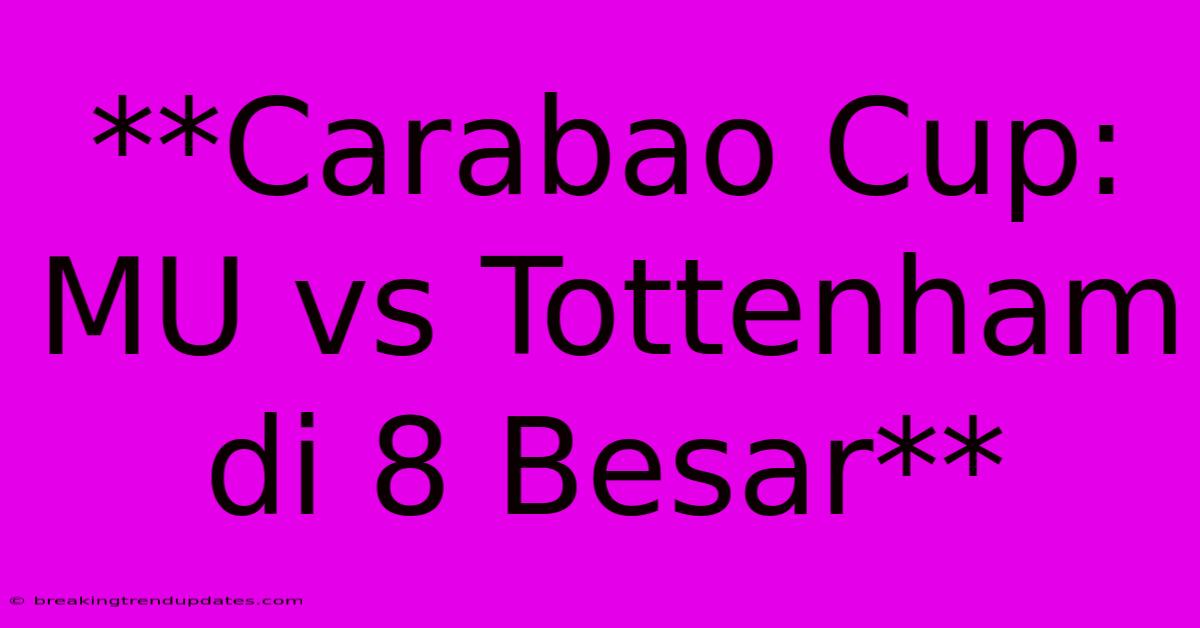 **Carabao Cup: MU Vs Tottenham Di 8 Besar** **Carabao Cup: MU Vs Tottenham Di 8 Besar**