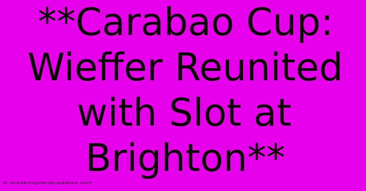 **Carabao Cup: Wieffer Reunited With Slot At Brighton** 