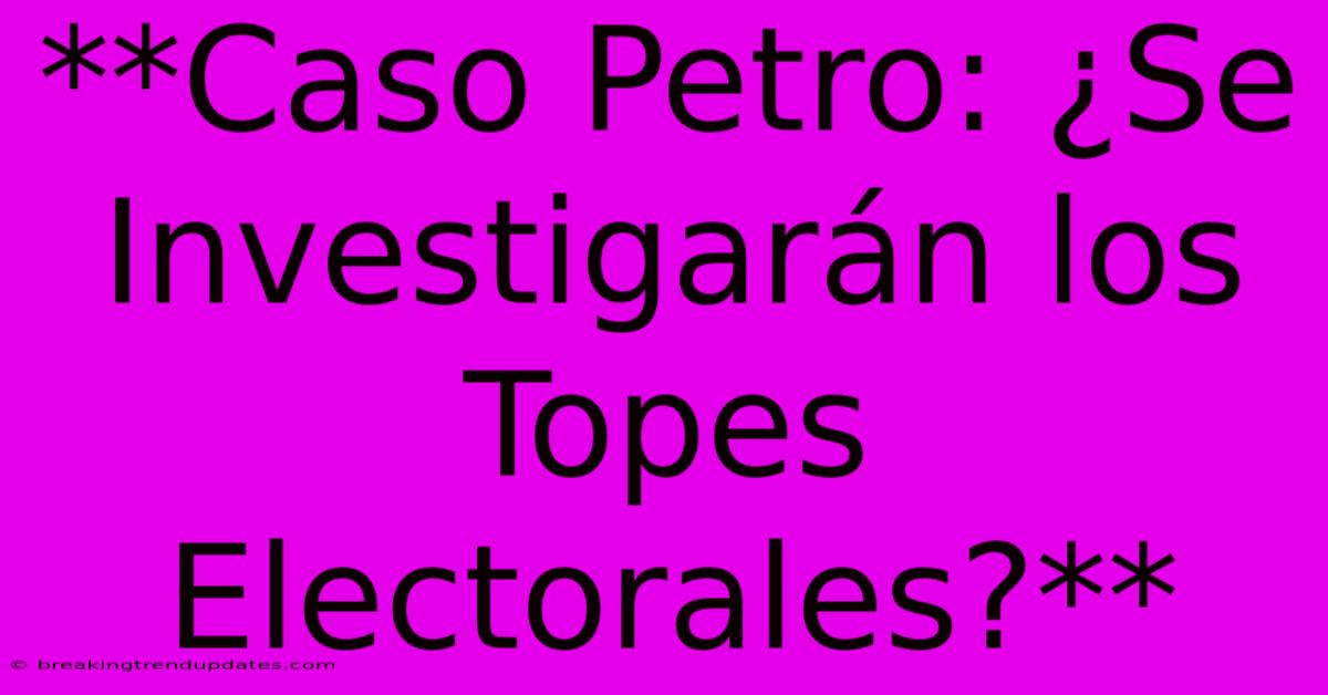 **Caso Petro: ¿Se Investigarán Los Topes Electorales?** **Caso Petro: ¿Se Investigarán Los Topes Electorales?**