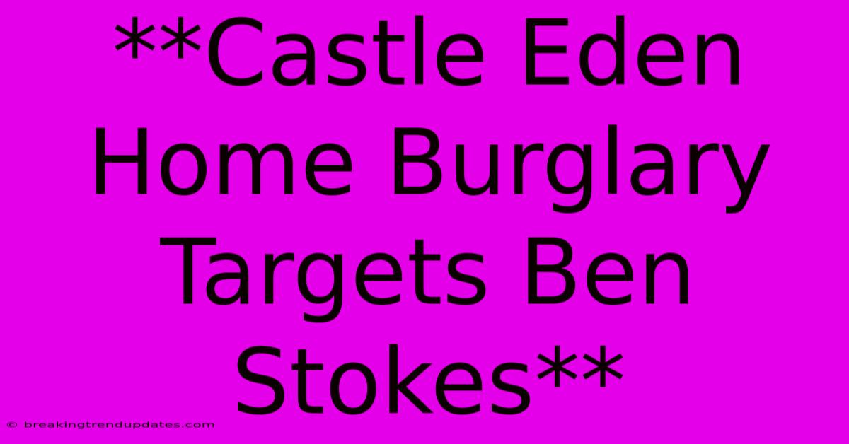 **Castle Eden Home Burglary Targets Ben Stokes**