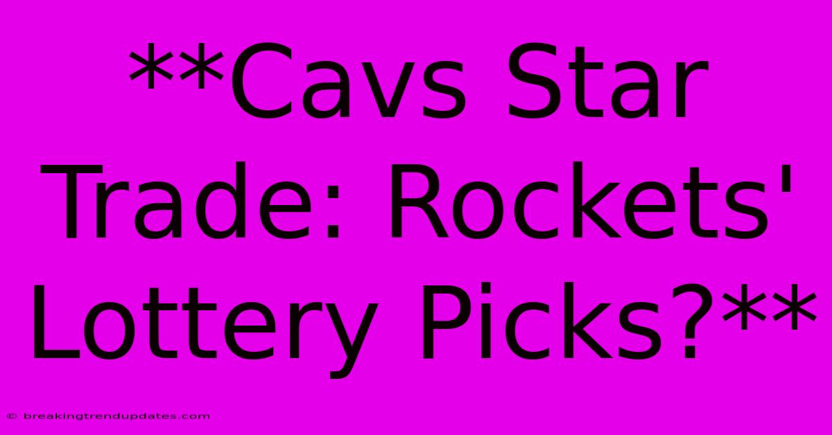 **Cavs Star Trade: Rockets' Lottery Picks?** **Cavs Star Trade: Rockets' Lottery Picks?**
