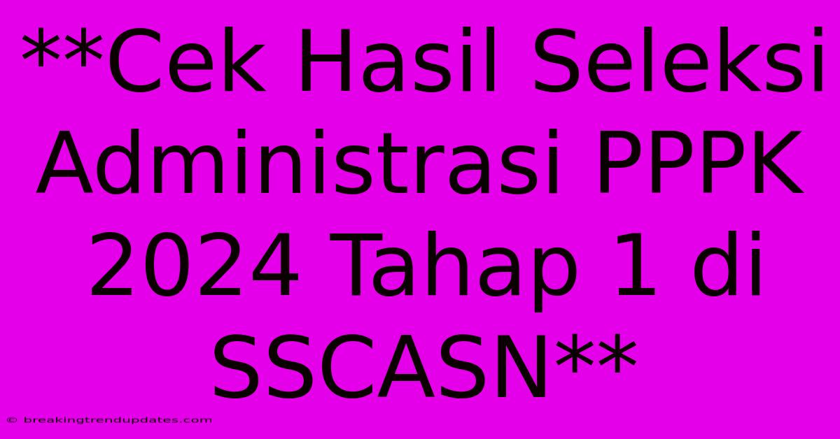 **Cek Hasil Seleksi Administrasi PPPK 2024 Tahap 1 Di SSCASN** **Cek Hasil Seleksi Administrasi PPPK 2024 Tahap 1 Di SSCASN**