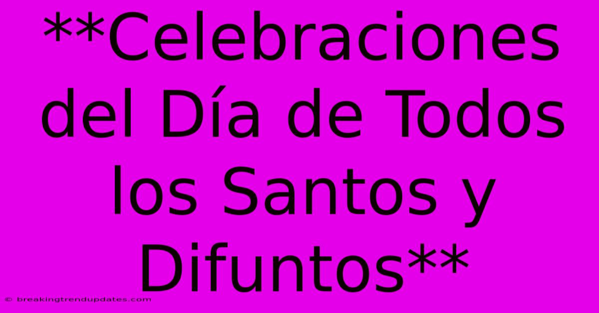 **Celebraciones Del Día De Todos Los Santos Y Difuntos**