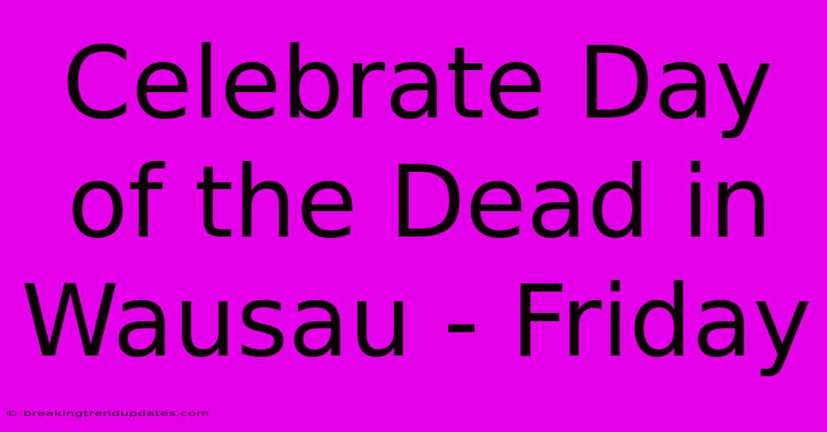 Celebrate Day Of The Dead In Wausau - Friday