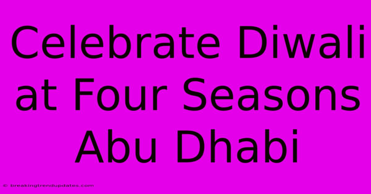 Celebrate Diwali At Four Seasons Abu Dhabi