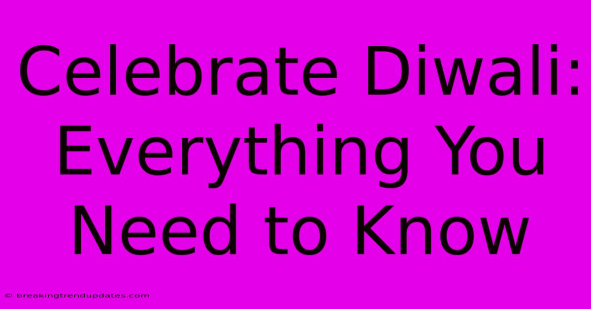 Celebrate Diwali: Everything You Need To Know Celebrate Diwali: Everything You Need To Know