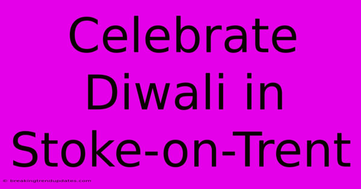 Celebrate Diwali In Stoke-on-Trent Celebrate Diwali In Stoke-on-Trent