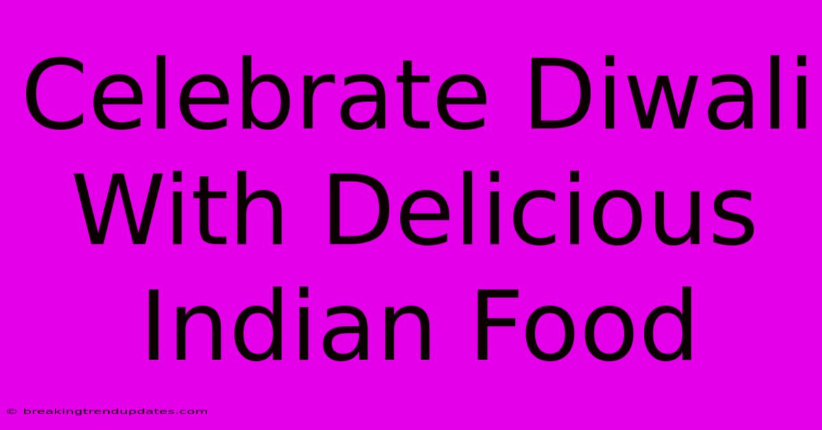 Celebrate Diwali With Delicious Indian Food Celebrate Diwali With Delicious Indian Food