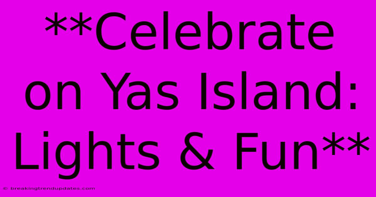 **Celebrate On Yas Island: Lights & Fun**