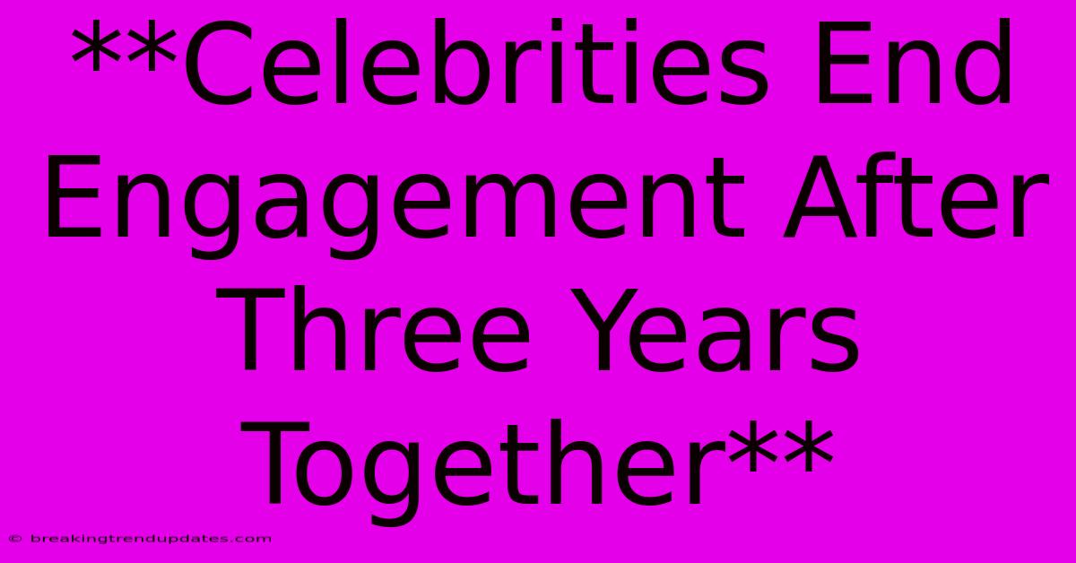 **Celebrities End Engagement After Three Years Together**