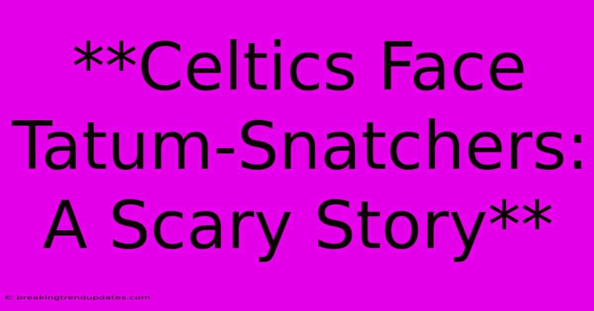 **Celtics Face Tatum-Snatchers: A Scary Story** **Celtics Face Tatum-Snatchers: A Scary Story**
