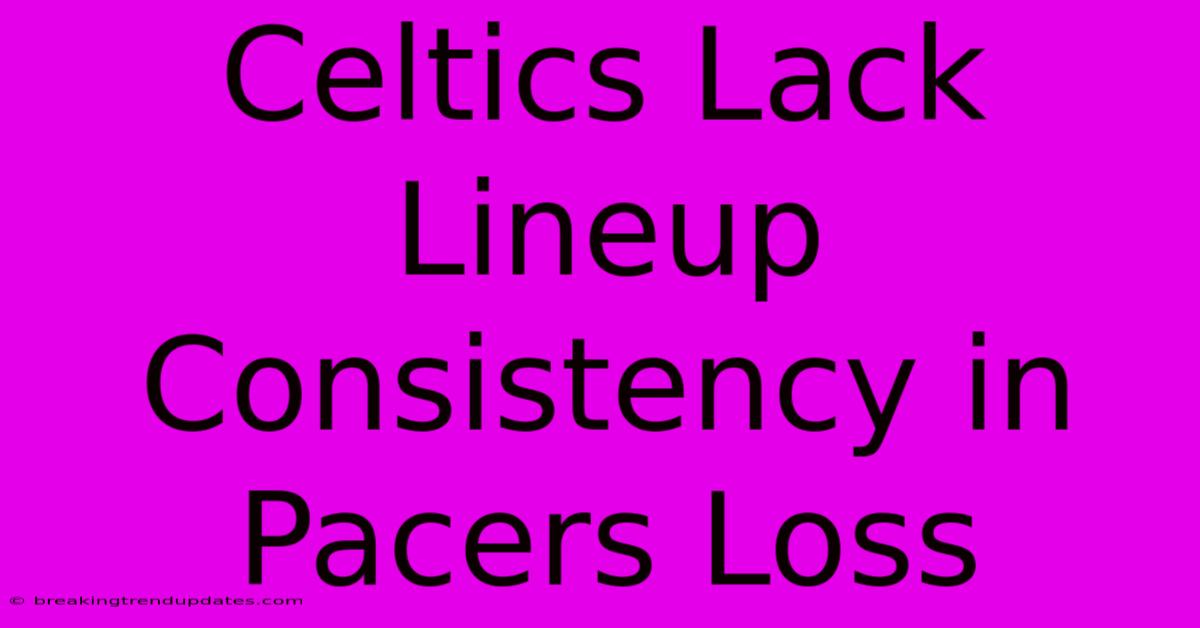 Celtics Lack Lineup Consistency In Pacers Loss Celtics Lack Lineup Consistency In Pacers Loss