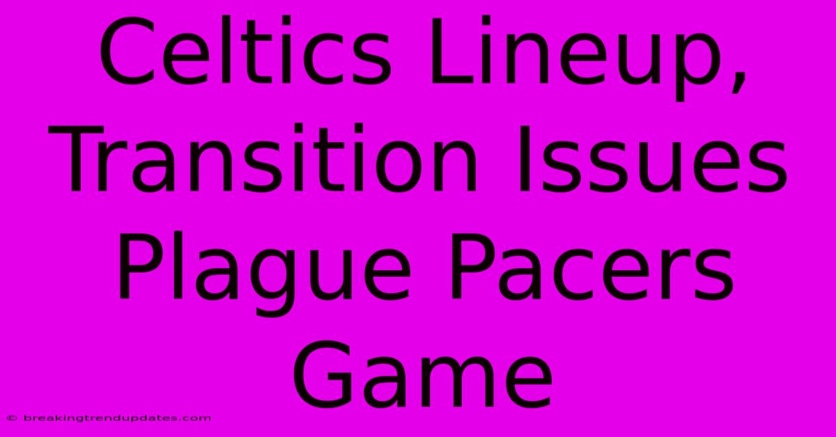 Celtics Lineup, Transition Issues Plague Pacers Game Celtics Lineup, Transition Issues Plague Pacers Game