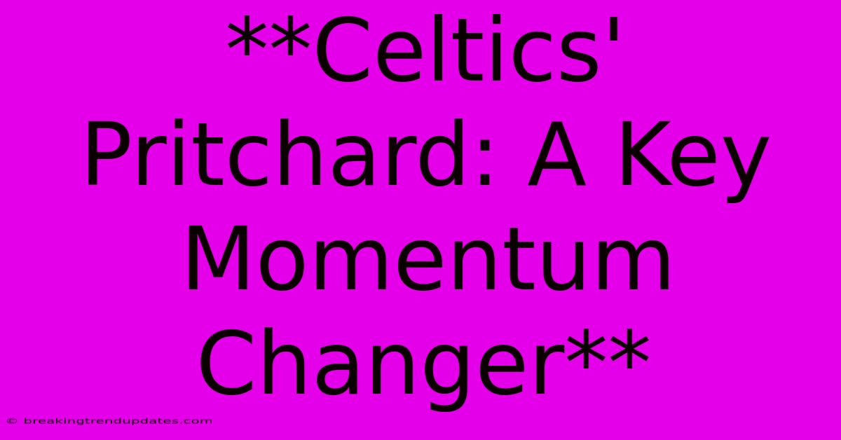 **Celtics' Pritchard: A Key Momentum Changer**