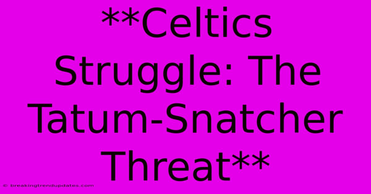 **Celtics Struggle: The Tatum-Snatcher Threat** **Celtics Struggle: The Tatum-Snatcher Threat**