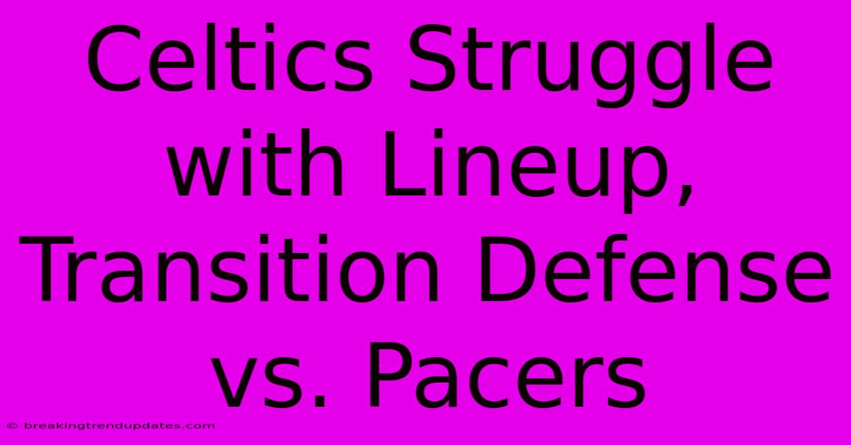 Celtics Struggle With Lineup, Transition Defense Vs. Pacers Celtics Struggle With Lineup, Transition Defense Vs. Pacers